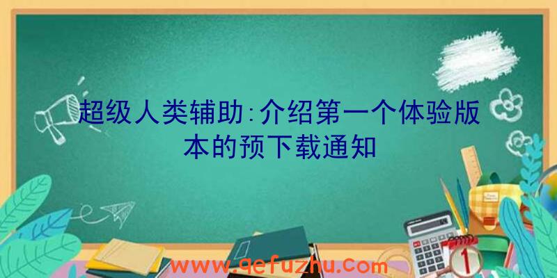 超级人类辅助:介绍第一个体验版本的预下载通知