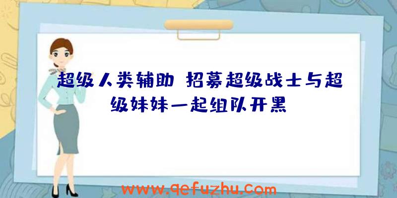 超级人类辅助:招募超级战士与超级妹妹一起组队开黑!