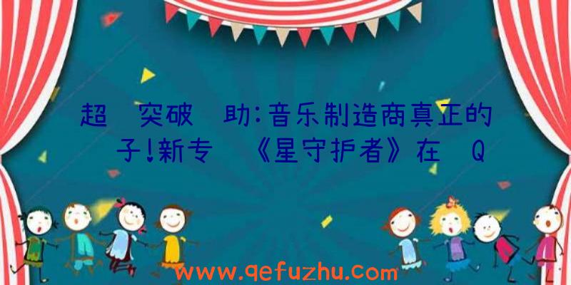 超级突破辅助:音乐制造商真正的锤子!新专辑《星守护者》在线Q