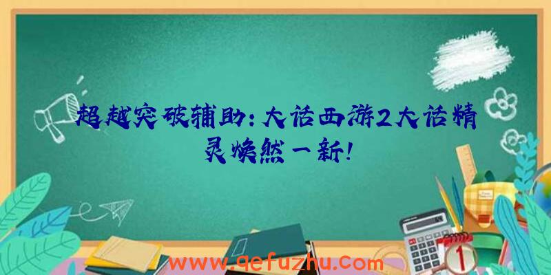 超越突破辅助:大话西游2大话精灵焕然一新!