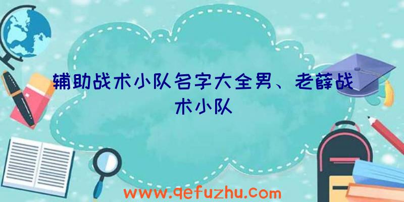 辅助战术小队名字大全男、老薛战术小队