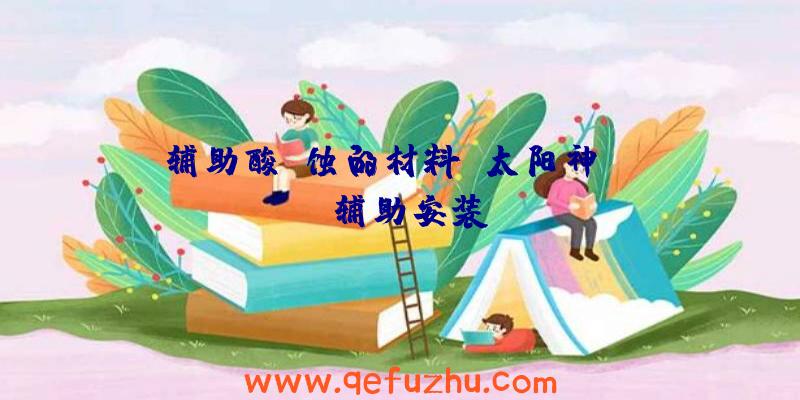 辅助酸腐蚀的材料、太阳神rust辅助安装