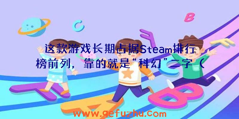 这款游戏长期占据Steam排行榜前列，靠的就是“科幻”二字（steam科幻类游戏）