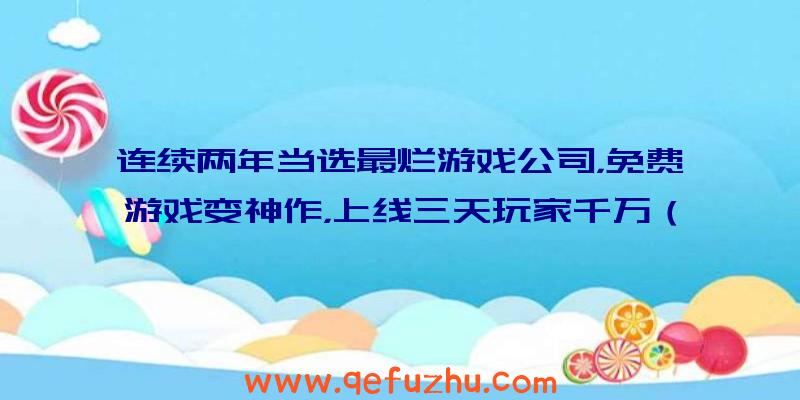 连续两年当选最烂游戏公司，免费游戏变神作，上线三天玩家千万（游戏公司大跌）