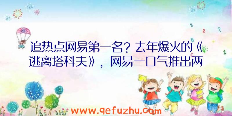 追热点网易第一名？去年爆火的《逃离塔科夫》，网易一口气推出两款同类手游