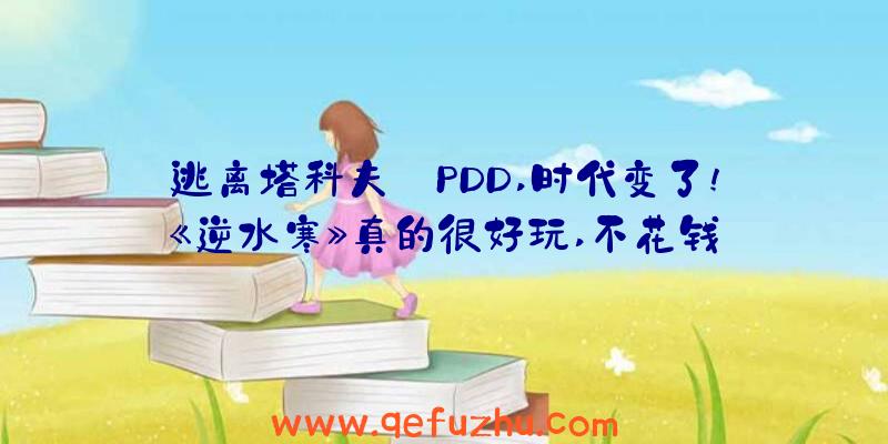 逃离塔科夫:PDD,时代变了!《逆水寒》真的很好玩,不花钱