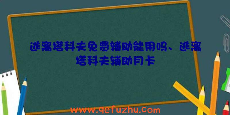 逃离塔科夫免费辅助能用吗、逃离塔科夫辅助月卡