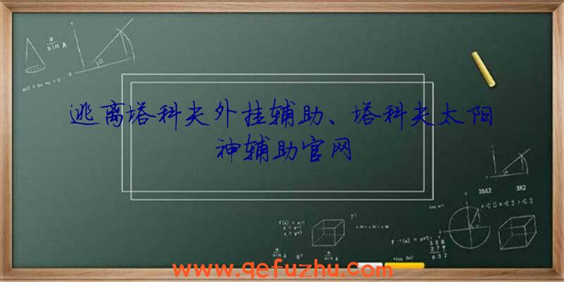 逃离塔科夫外挂辅助、塔科夫太阳神辅助官网