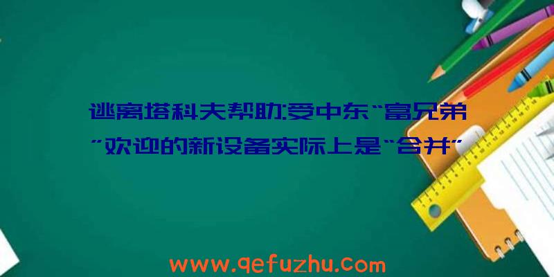 逃离塔科夫帮助:受中东“富兄弟”欢迎的新设备实际上是“合并”