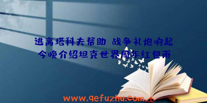 逃离塔科夫帮助:战争礼炮响起!今晚介绍坦克世界周年红包雨