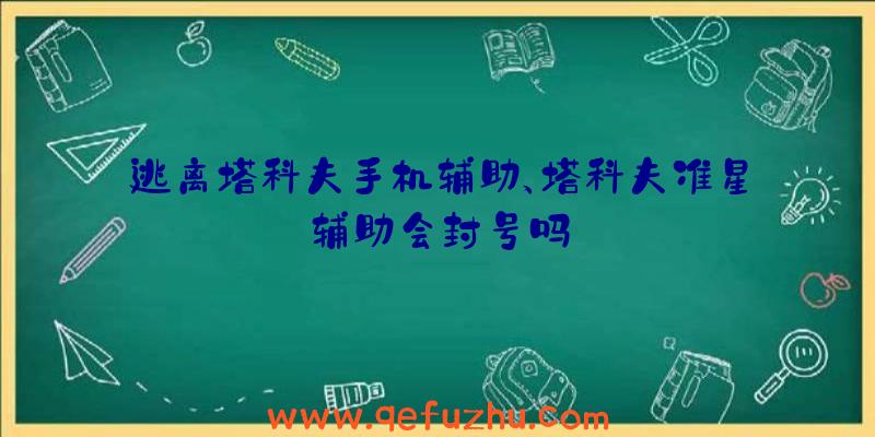 逃离塔科夫手机辅助、塔科夫准星辅助会封号吗