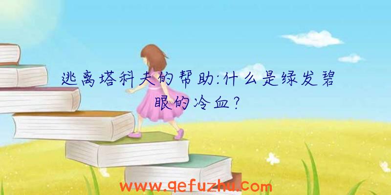 逃离塔科夫的帮助:什么是绿发碧眼的冷血？