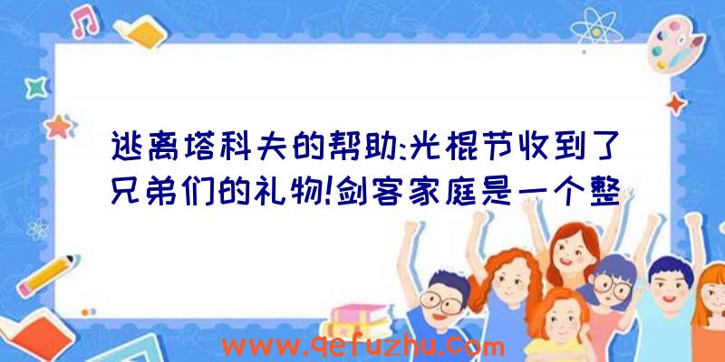 逃离塔科夫的帮助:光棍节收到了兄弟们的礼物!剑客家庭是一个整