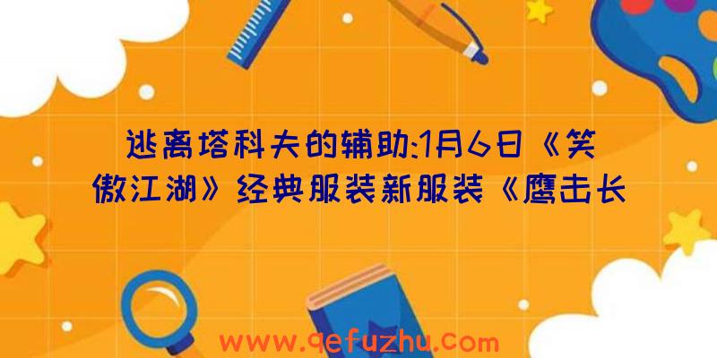 逃离塔科夫的辅助:1月6日《笑傲江湖》经典服装新服装《鹰击长