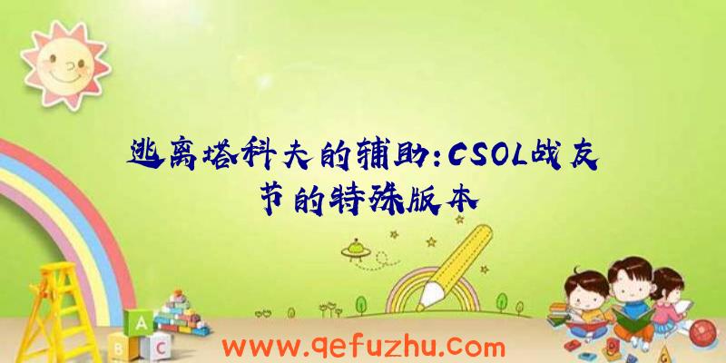 逃离塔科夫的辅助:CSOL战友节的特殊版本