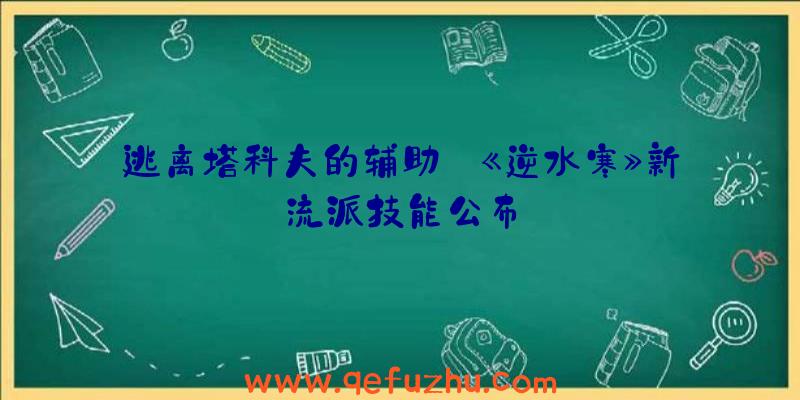 逃离塔科夫的辅助:《逆水寒》新流派技能公布