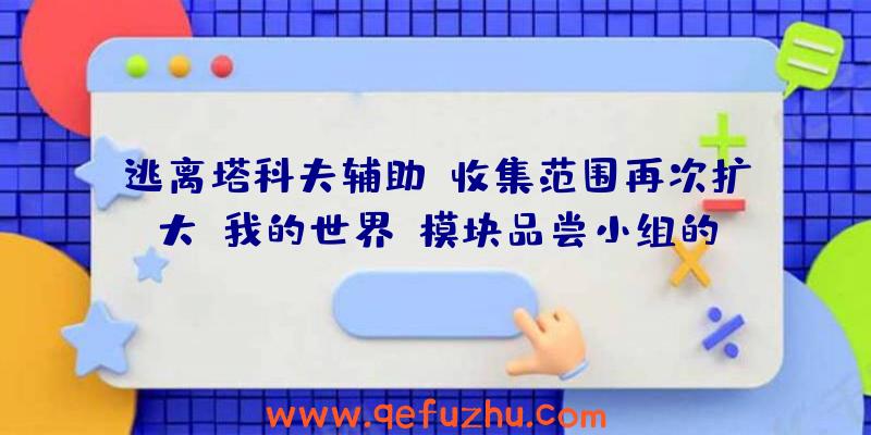 逃离塔科夫辅助:收集范围再次扩大“我的世界”模块品尝小组的