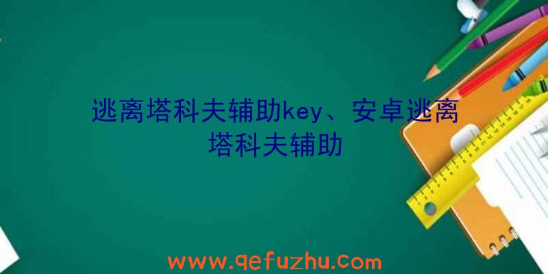 逃离塔科夫辅助key、安卓逃离塔科夫辅助