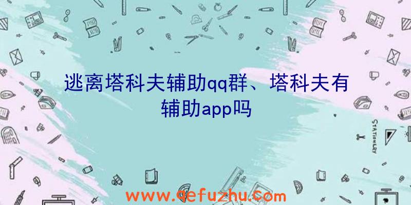 逃离塔科夫辅助qq群、塔科夫有辅助app吗