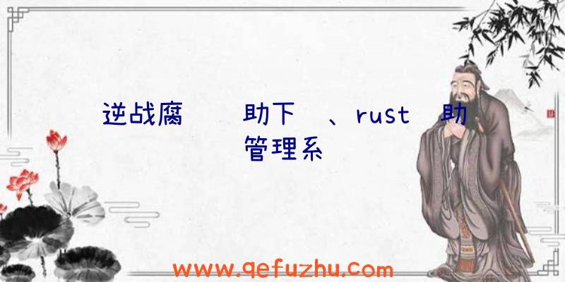 逆战腐蚀辅助下载、rust辅助管理系统