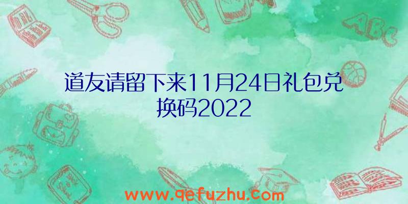 道友请留下来11月24日礼包兑换码2022