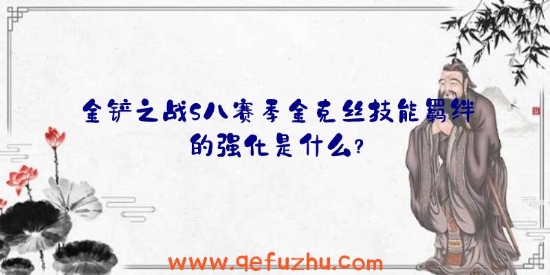 金铲之战S八赛季金克丝技能羁绊的强化是什么？