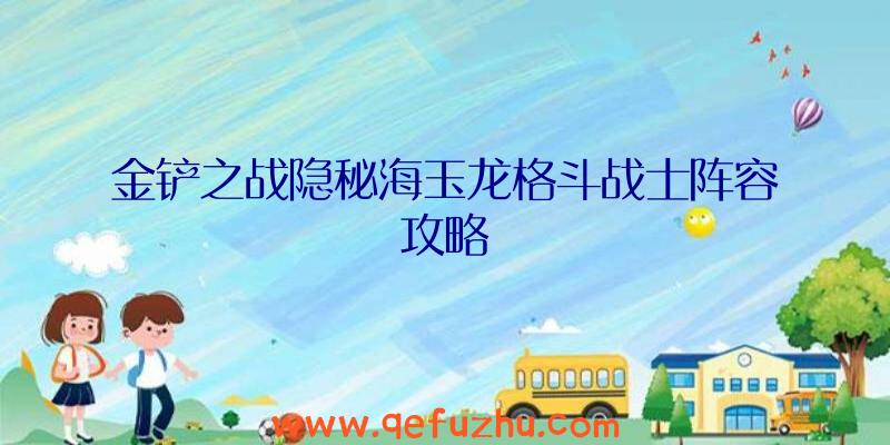 金铲之战隐秘海玉龙格斗战士阵容攻略