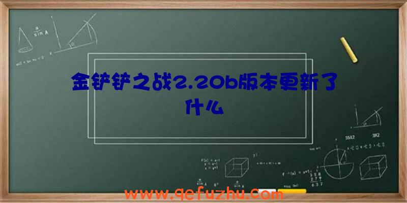 金铲铲之战2.20b版本更新了什么