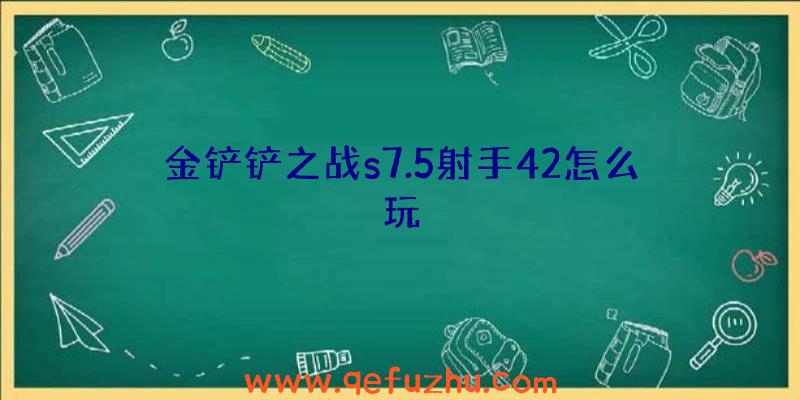 金铲铲之战s7.5射手42怎么玩