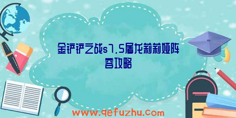 金铲铲之战s7.5屠龙莉莉娅阵容攻略