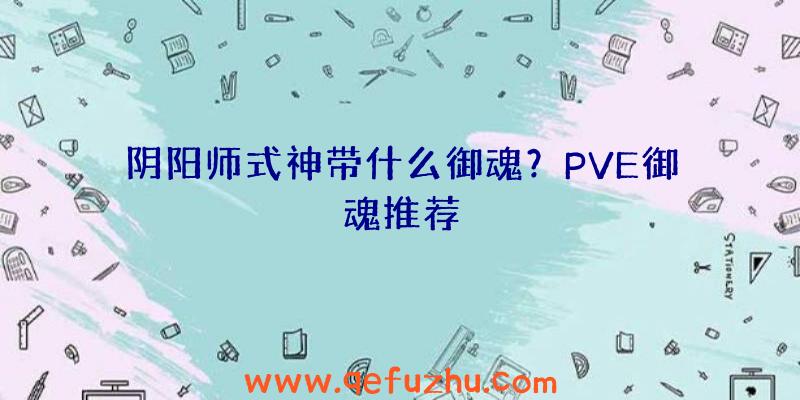 阴阳师式神带什么御魂？PVE御魂推荐