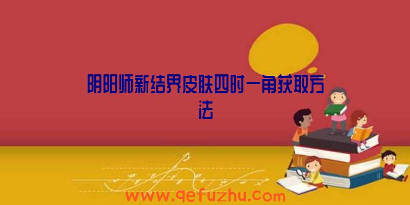 阴阳师新结界皮肤四时一角获取方法