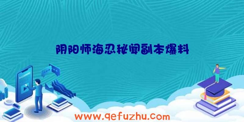 阴阳师海忍秘闻副本爆料