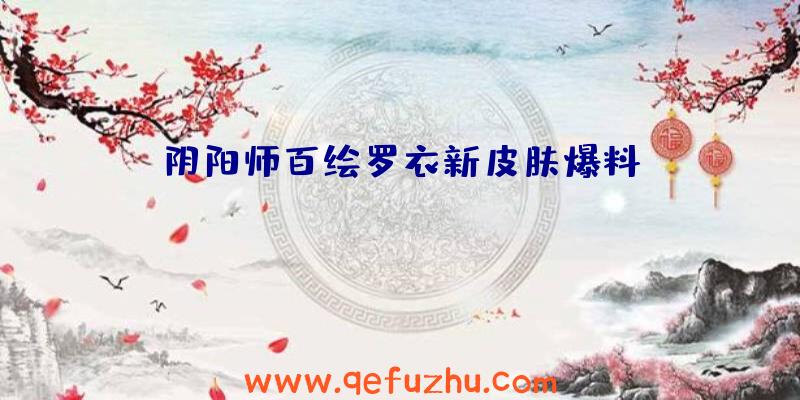 阴阳师百绘罗衣新皮肤爆料