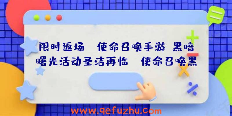 限时返场！《使命召唤手游》黑暗曙光活动圣洁再临！（使命召唤黑暗曙光什么时候返场）