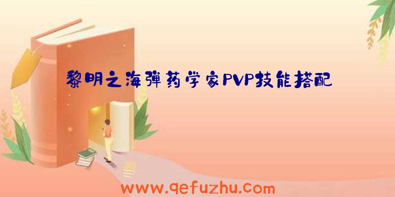 黎明之海弹药学家PVP技能搭配