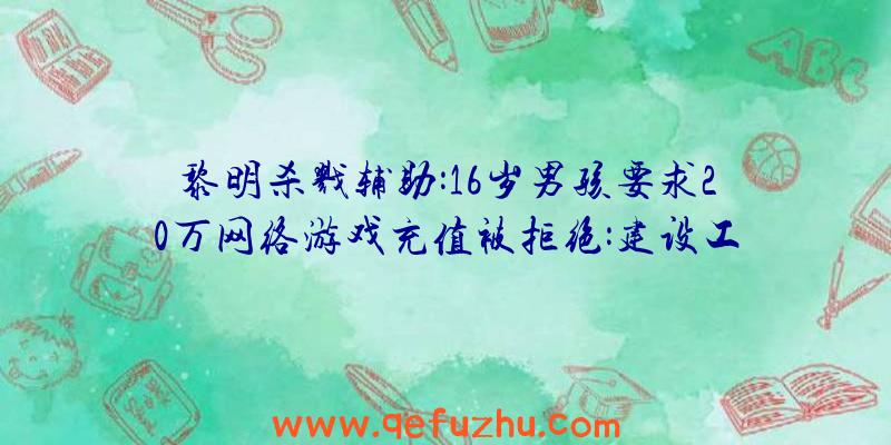 黎明杀戮辅助:16岁男孩要求20万网络游戏充值被拒绝:建设工