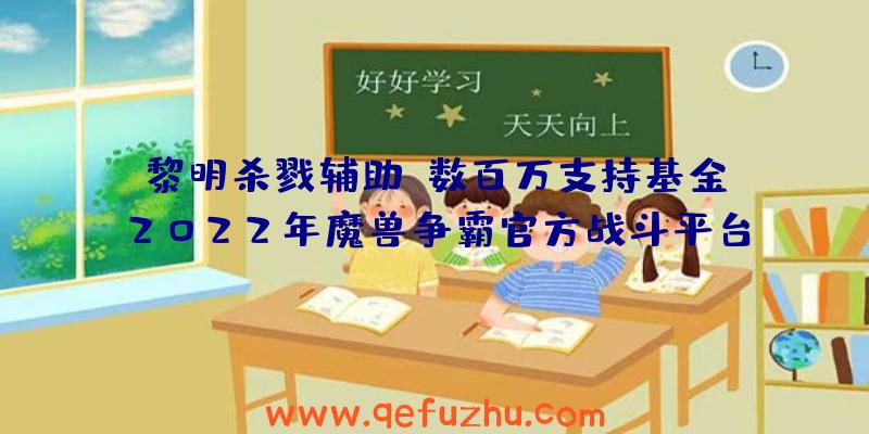 黎明杀戮辅助:数百万支持基金!2022年魔兽争霸官方战斗平台