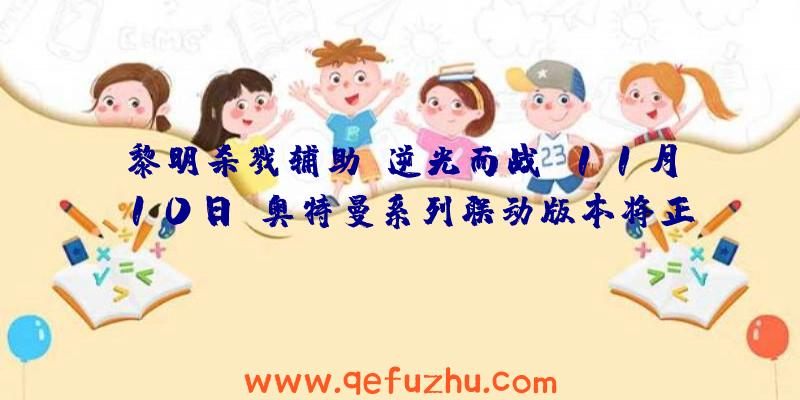 黎明杀戮辅助:逆光而战!11月10日,奥特曼系列联动版本将正