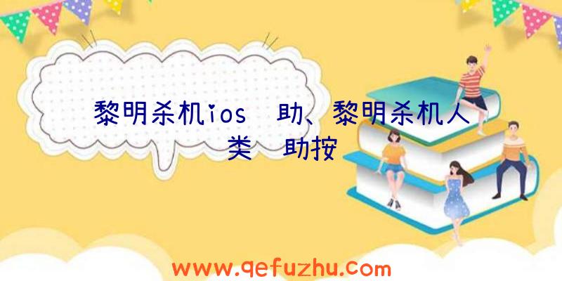 黎明杀机ios辅助、黎明杀机人类辅助按键