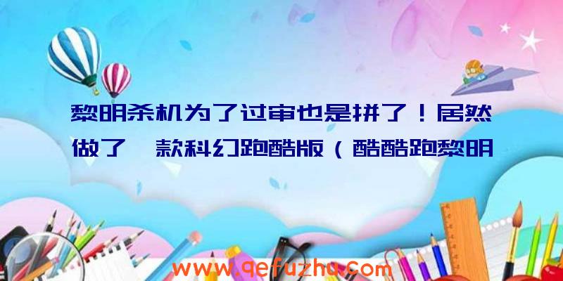 黎明杀机为了过审也是拼了！居然做了一款科幻跑酷版（酷酷跑黎明杀机）