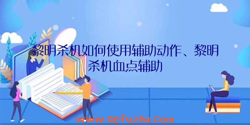 黎明杀机如何使用辅助动作、黎明杀机血点辅助