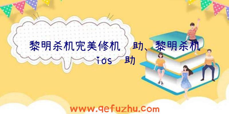 黎明杀机完美修机辅助、黎明杀机ios辅助