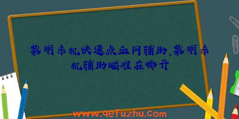 黎明杀机快速点血网辅助、黎明杀机辅助瞄准在哪开