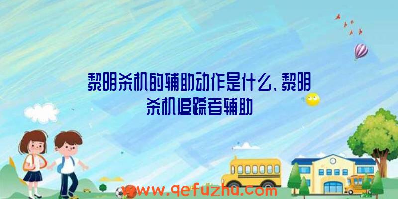 黎明杀机的辅助动作是什么、黎明杀机追踪者辅助