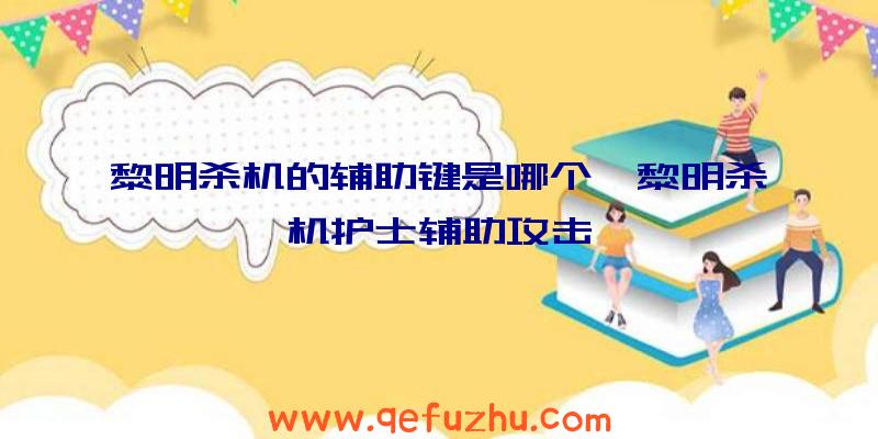 黎明杀机的辅助键是哪个、黎明杀机护士辅助攻击