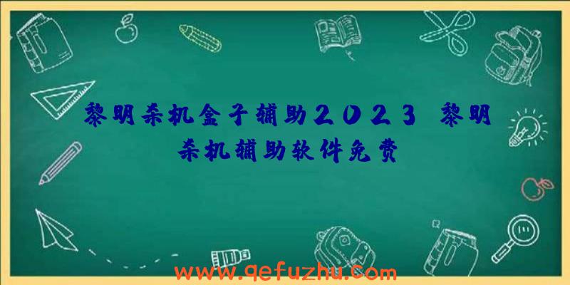 黎明杀机盒子辅助2023、黎明杀机辅助软件免费