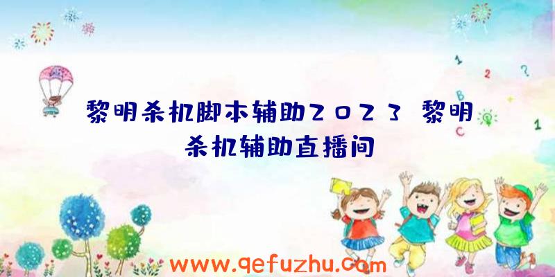 黎明杀机脚本辅助2023、黎明杀机辅助直播间