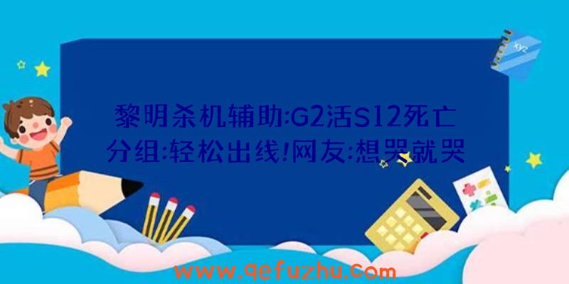 黎明杀机辅助:G2活S12死亡分组:轻松出线!网友:想哭就哭