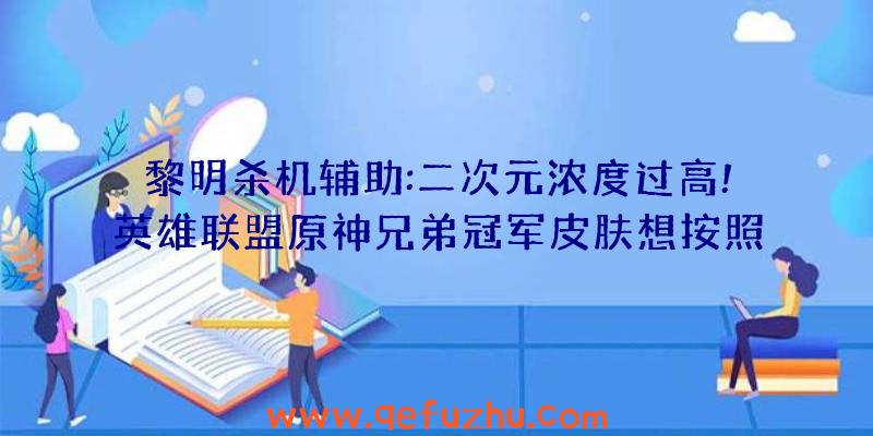 黎明杀机辅助:二次元浓度过高!英雄联盟原神兄弟冠军皮肤想按照